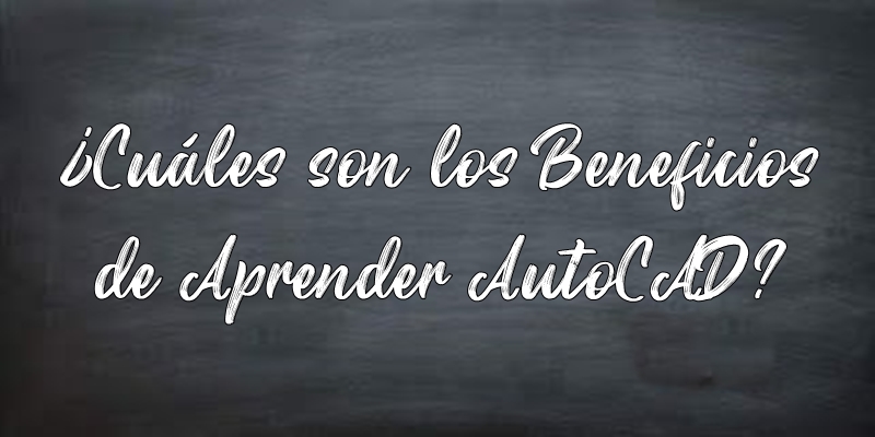 ¿Cuáles son los beneficios de aprender AutoCAD?