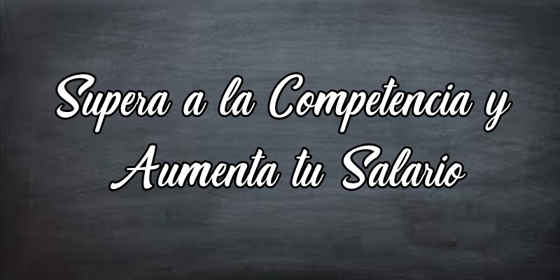 Supere a la Competencia y Aumente Tu Salario